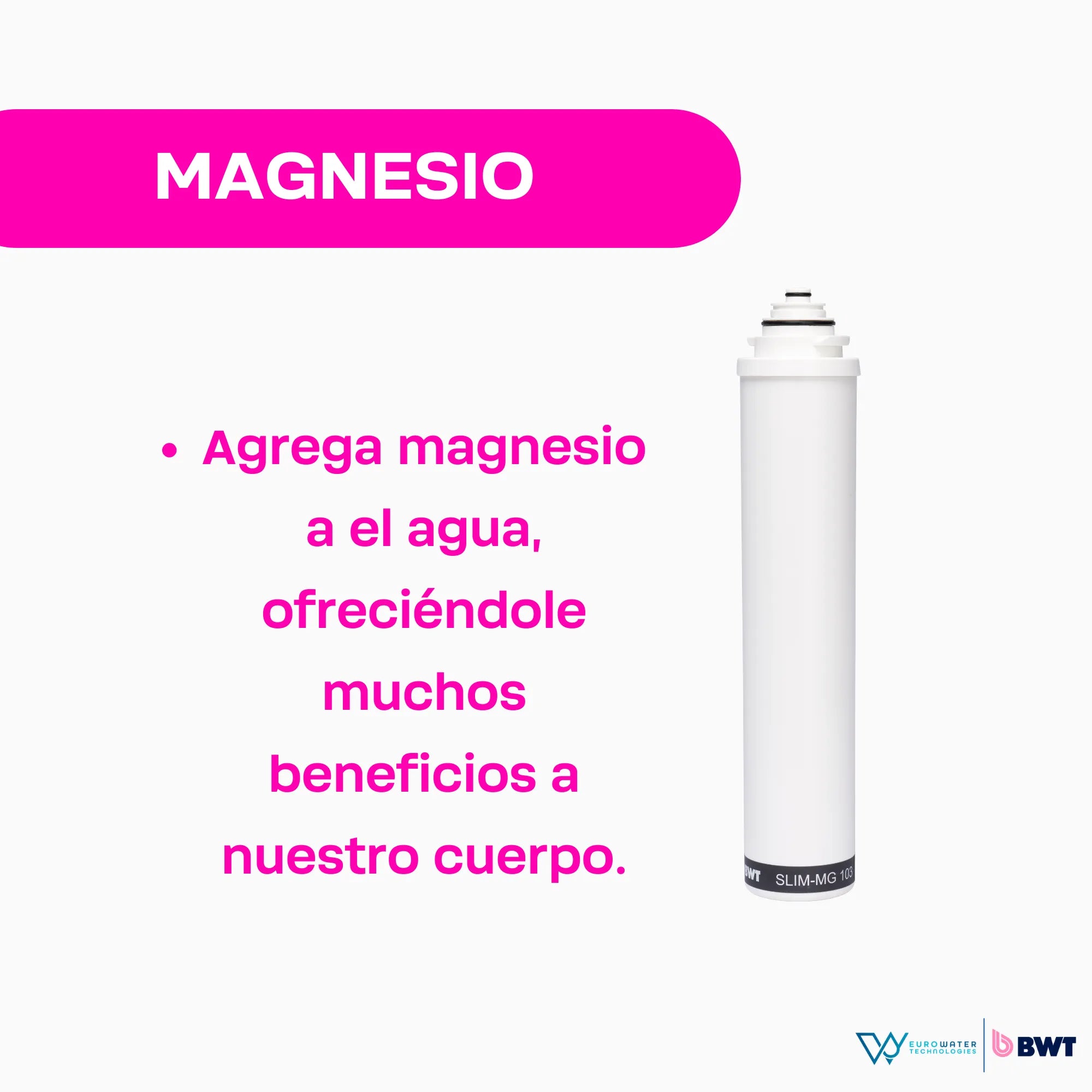 Filtro de agua color blanco con la leyenda de "MAGNESIO" y texto de "Agrega magnesio al agua, ofreciéndolo muchos beneficios a nuestro cuerpo". Acompañada de los logos de Eurowater y BWT.